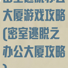 密室逃脱办公大厦游戏攻略(密室逃脱之办公大厦攻略)