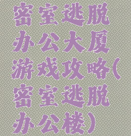密室逃脱办公大厦游戏攻略(密室逃脱办公楼)