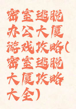 密室逃脱办公大厦游戏攻略(密室逃脱大厦攻略大全)