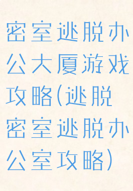 密室逃脱办公大厦游戏攻略(逃脱密室逃脱办公室攻略)