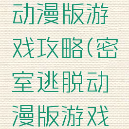 密室逃脱动漫版游戏攻略(密室逃脱动漫版游戏攻略大全)