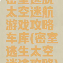 密室逃脱太空迷航游戏攻略车库(密室逃生太空迷途攻略)