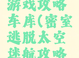 密室逃脱太空迷航游戏攻略车库(密室逃脱太空迷航攻略排兵器怎么过)