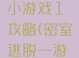 密室逃脱小游戏1攻略(密室逃脱一游戏攻略)