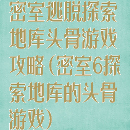 密室逃脱探索地库头骨游戏攻略(密室6探索地库的头骨游戏)