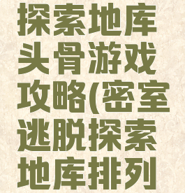 密室逃脱探索地库头骨游戏攻略(密室逃脱探索地库排列头骨攻略)