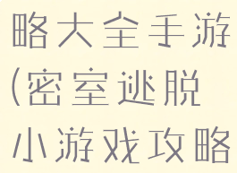 密室逃脱攻略大全手游(密室逃脱小游戏攻略大全)