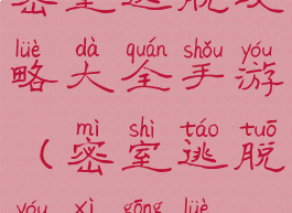 密室逃脱攻略大全手游(密室逃脱游戏攻略)