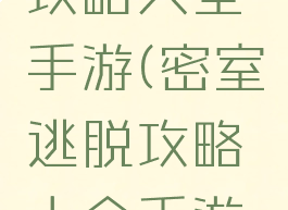 密室逃脱攻略大全手游(密室逃脱攻略大全手游下载)