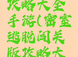 密室逃脱攻略大全手游(密室逃脱闯关版攻略大全)