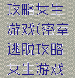 密室逃脱攻略女生游戏(密室逃脱攻略女生游戏推荐)