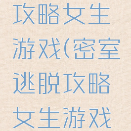 密室逃脱攻略女生游戏(密室逃脱攻略女生游戏视频)