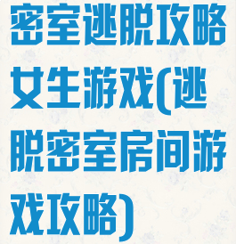 密室逃脱攻略女生游戏(逃脱密室房间游戏攻略)