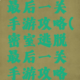 密室逃脱最后一关手游攻略(密室逃脱最后一关手游攻略大全)