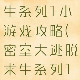 密室逃脱求生系列1小游戏攻略(密室大逃脱求生系列1攻略)