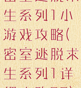 密室逃脱求生系列1小游戏攻略(密室逃脱求生系列1详细攻略20)