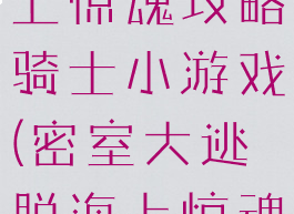 密室逃脱海上惊魂攻略骑士小游戏(密室大逃脱海上惊魂过关攻略)