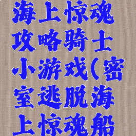 密室逃脱海上惊魂攻略骑士小游戏(密室逃脱海上惊魂船轮在哪儿)