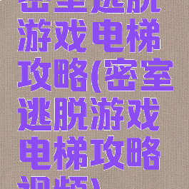 密室逃脱游戏电梯攻略(密室逃脱游戏电梯攻略视频)