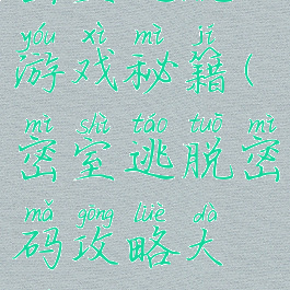 密室逃脱游戏秘籍(密室逃脱密码攻略大全)