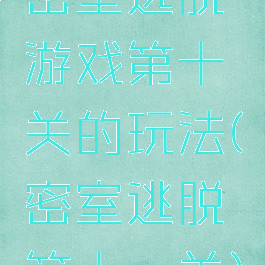 密室逃脱游戏第十关的玩法(密室逃脱第十一关)