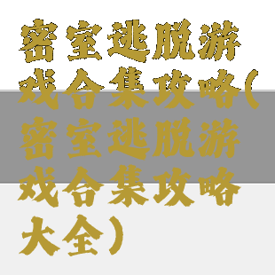 密室逃脱游戏合集攻略(密室逃脱游戏合集攻略大全)