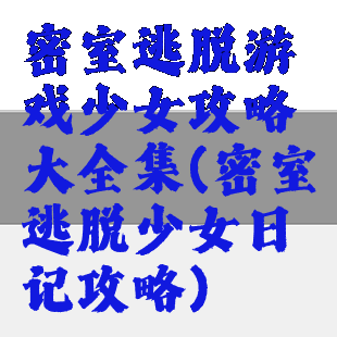 密室逃脱游戏少女攻略大全集(密室逃脱少女日记攻略)