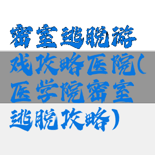 密室逃脱游戏攻略医院(医学院密室逃脱攻略)