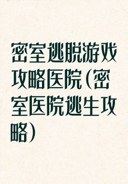 密室逃脱游戏攻略医院(密室医院逃生攻略)