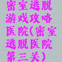 密室逃脱游戏攻略医院(密室逃脱医院第三关)