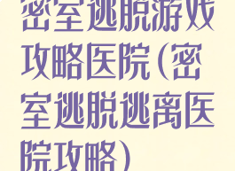 密室逃脱游戏攻略医院(密室逃脱逃离医院攻略)
