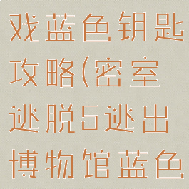 密室逃脱游戏蓝色钥匙攻略(密室逃脱5逃出博物馆蓝色基底密钥)
