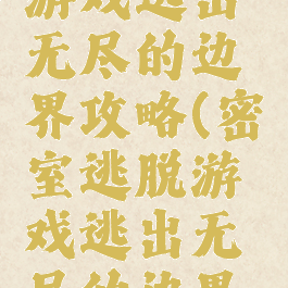 密室逃脱游戏逃出无尽的边界攻略(密室逃脱游戏逃出无尽的边界攻略大全)