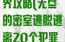 密室逃脱游戏逃出无尽的边界攻略(无尽的密室逃脱逃离20个犯罪现场20关攻略)