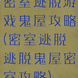 密室逃脱游戏鬼屋攻略(密室逃脱逃脱鬼屋密室攻略)