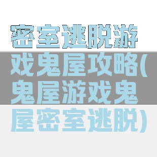 密室逃脱游戏鬼屋攻略(鬼屋游戏鬼屋密室逃脱)