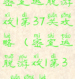 密室逃脱游戏1第37关攻略(密室逃脱游戏1第37关攻略)