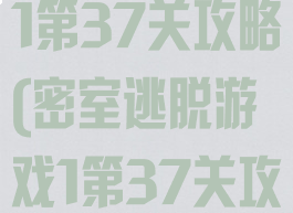 密室逃脱游戏1第37关攻略(密室逃脱游戏1第37关攻略视频)