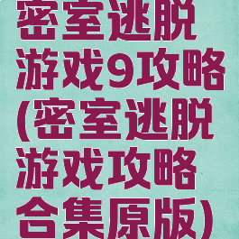 密室逃脱游戏9攻略(密室逃脱游戏攻略合集原版)