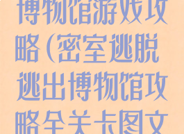 密室逃脱逃出博物馆游戏攻略(密室逃脱逃出博物馆攻略全关卡图文攻略)