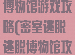 密室逃脱逃出博物馆游戏攻略(密室逃脱逃脱博物馆攻略)
