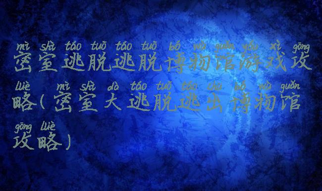 密室逃脱逃脱博物馆游戏攻略(密室大逃脱逃出博物馆攻略)