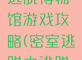 密室逃脱逃脱博物馆游戏攻略(密室逃脱之逃脱博物馆)