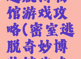 密室逃脱逃脱博物馆游戏攻略(密室逃脱奇妙博物馆攻略第一)