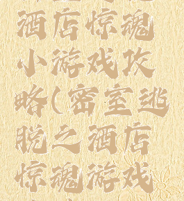 密室逃脱酒店惊魂小游戏攻略(密室逃脱之酒店惊魂游戏攻略)