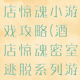 密室逃脱酒店惊魂小游戏攻略(酒店惊魂密室逃脱系列游乐园)