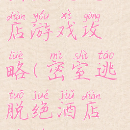 密室逃脱酒店游戏攻略(密室逃脱绝酒店游戏攻略)