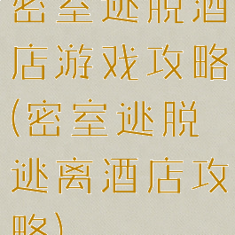 密室逃脱酒店游戏攻略(密室逃脱逃离酒店攻略)