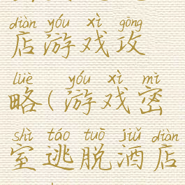 密室逃脱酒店游戏攻略(游戏密室逃脱酒店惊魂攻略)