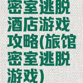 密室逃脱酒店游戏攻略(旅馆密室逃脱游戏)